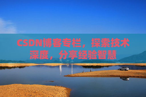 CSDN博客专栏，探索技术深度，分享经验智慧
