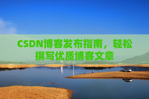 CSDN博客发布指南，轻松撰写优质博客文章