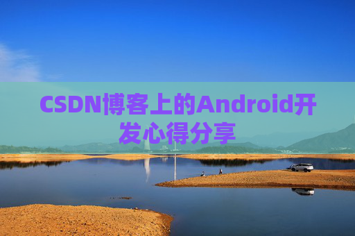 CSDN博客上的Android开发心得分享